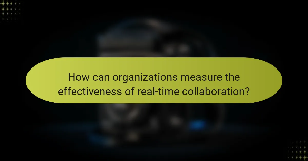 How can organizations measure the effectiveness of real-time collaboration?
