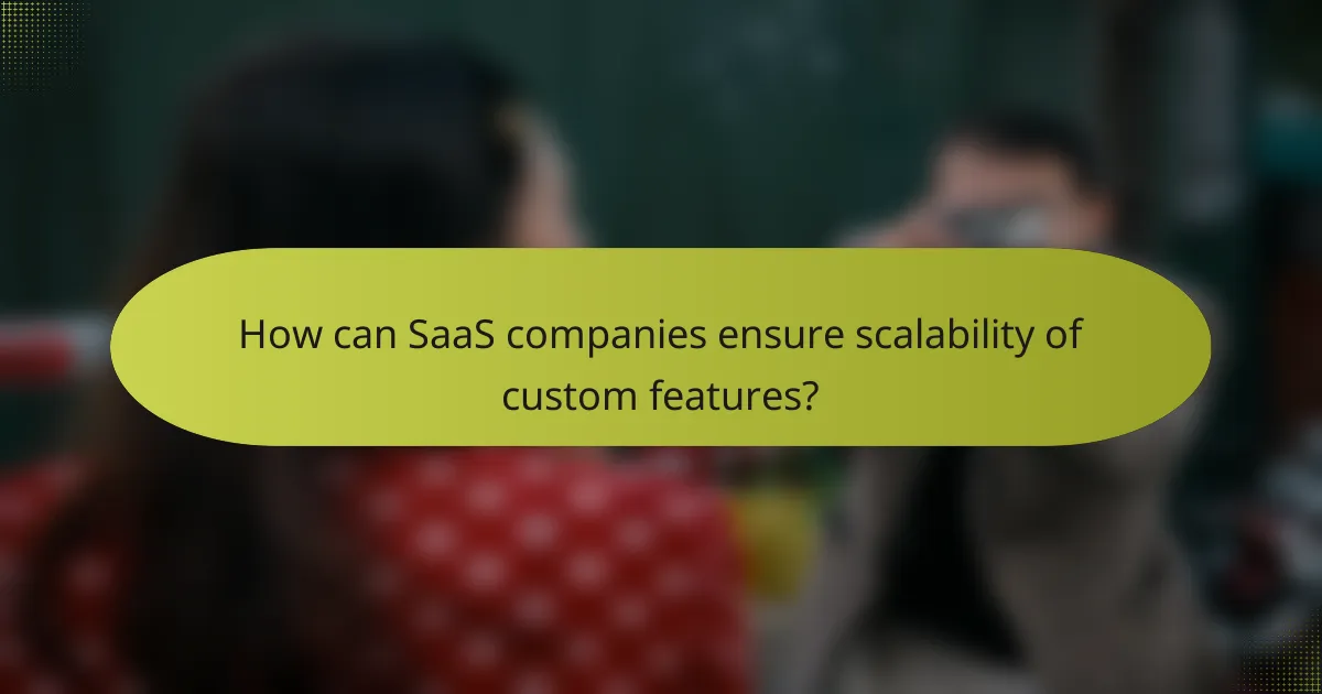How can SaaS companies ensure scalability of custom features?