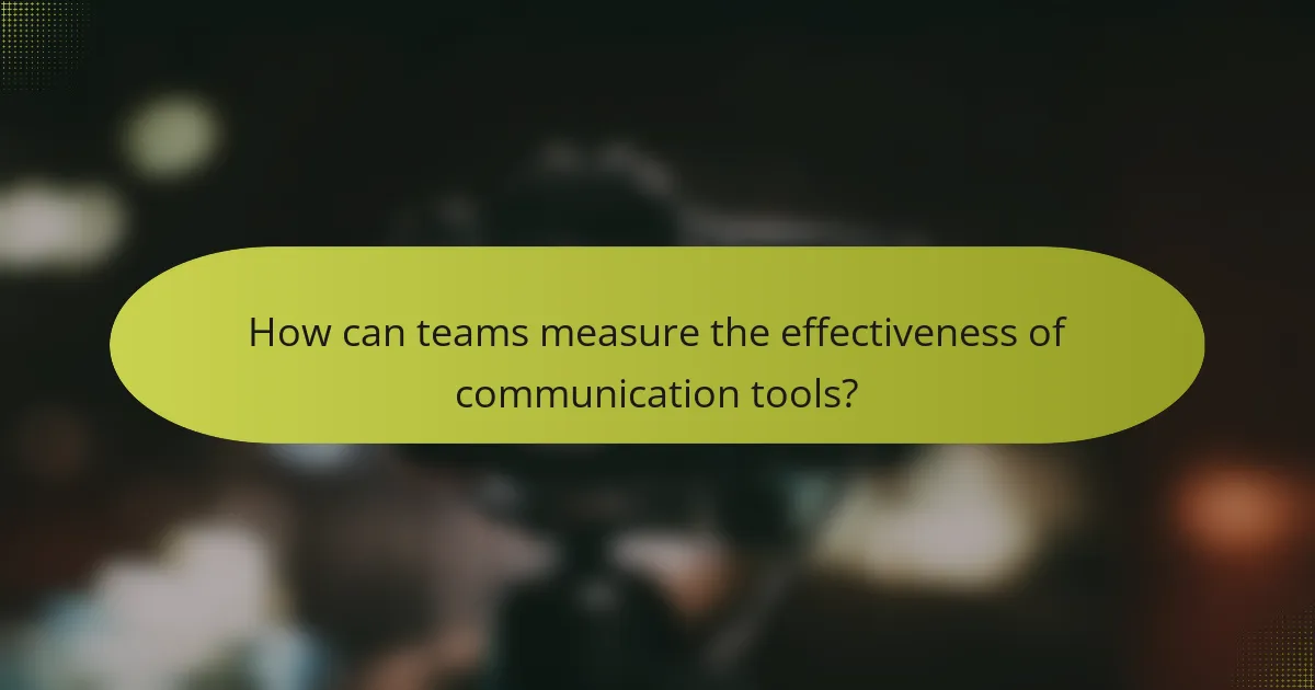 How can teams measure the effectiveness of communication tools?