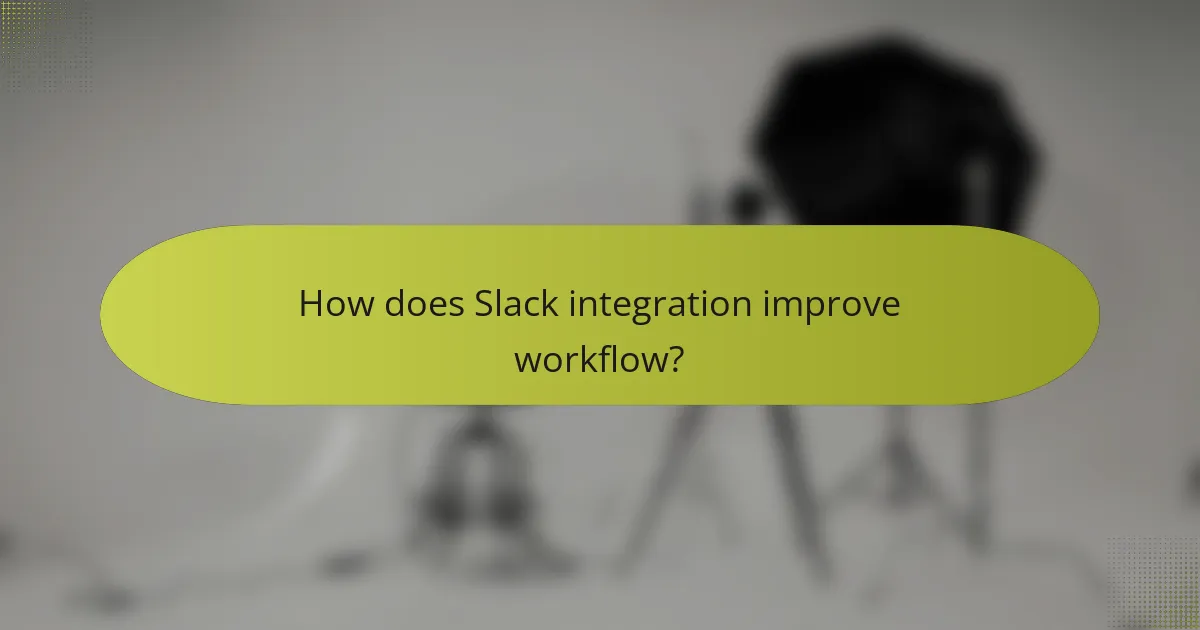 How does Slack integration improve workflow?