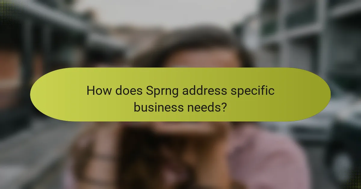 How does Sprng address specific business needs?
