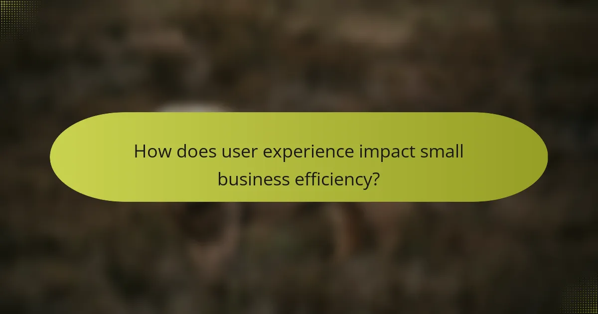How does user experience impact small business efficiency?