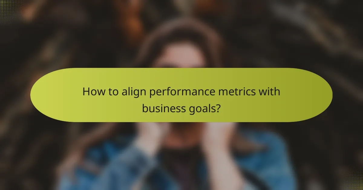 How to align performance metrics with business goals?