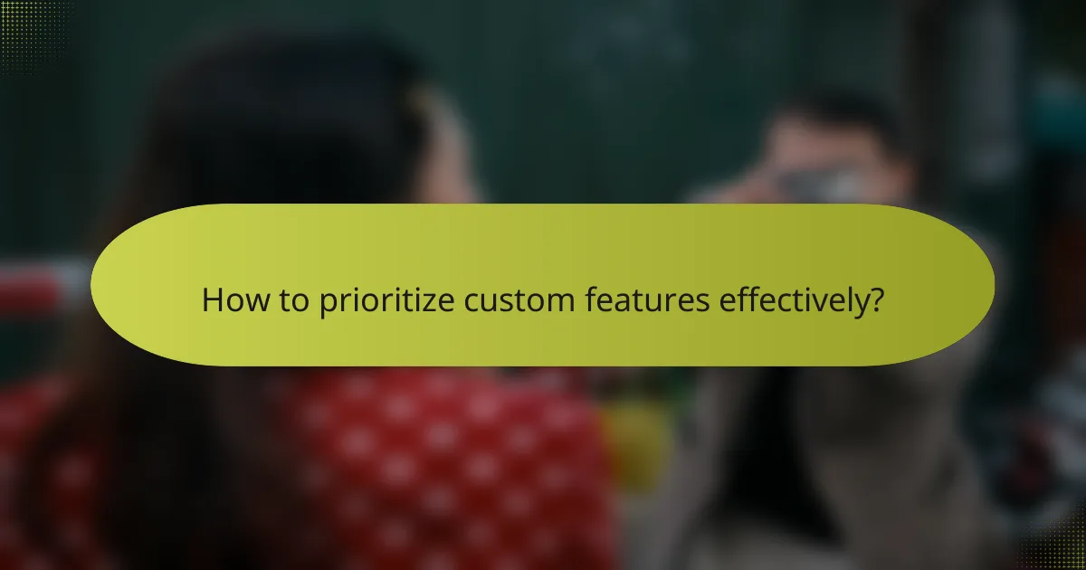 How to prioritize custom features effectively?