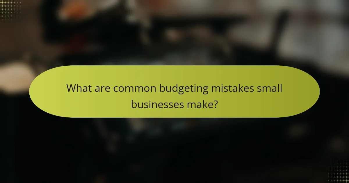 What are common budgeting mistakes small businesses make?