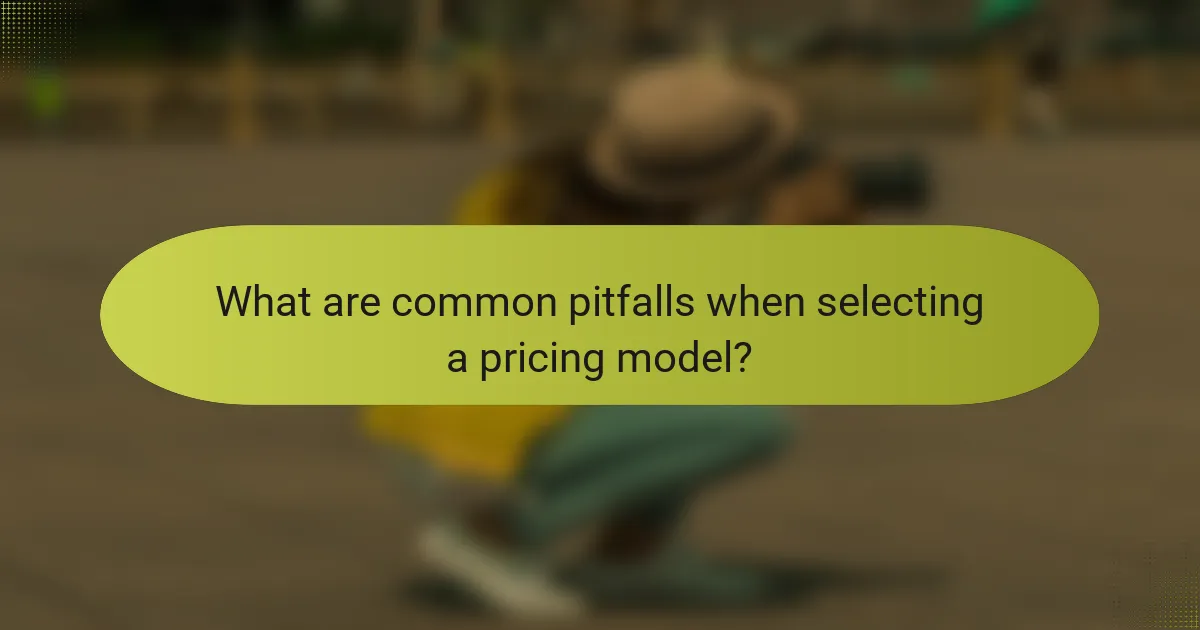 What are common pitfalls when selecting a pricing model?