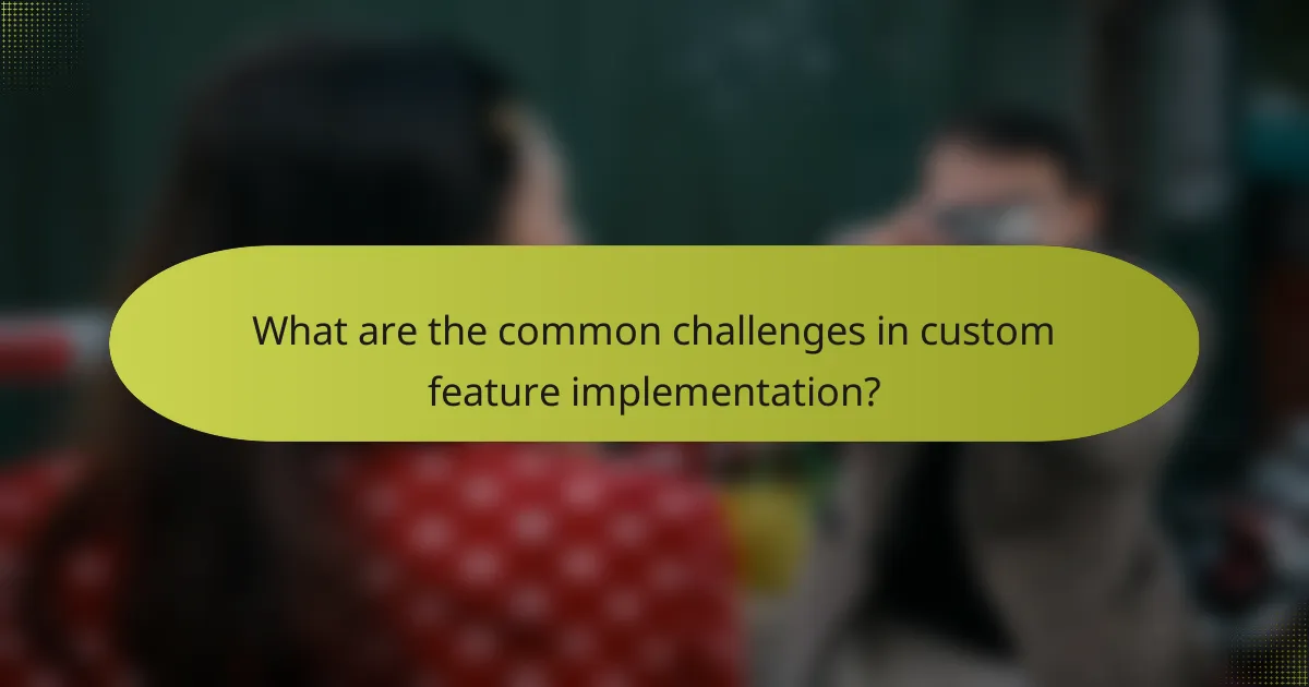 What are the common challenges in custom feature implementation?