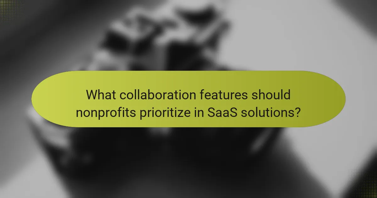 What collaboration features should nonprofits prioritize in SaaS solutions?