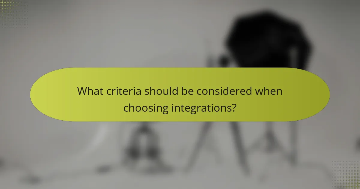 What criteria should be considered when choosing integrations?