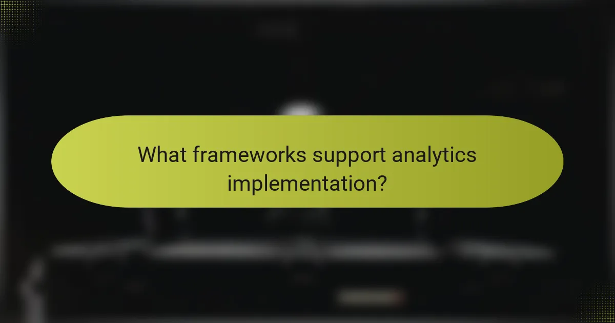 What frameworks support analytics implementation?