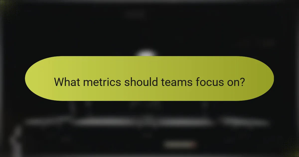What metrics should teams focus on?
